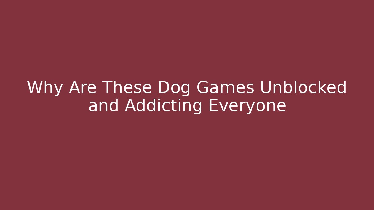 Why Are These Dog Games Unblocked and Addicting Everyone