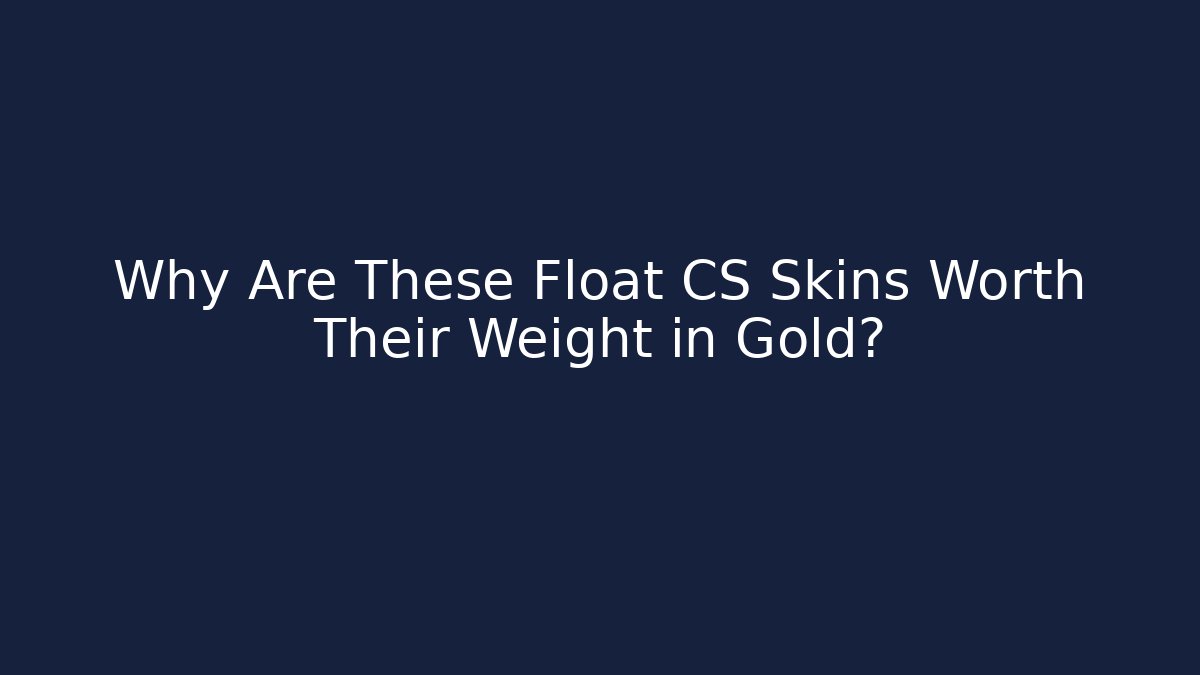 Why Are These Float CS Skins Worth Their Weight in Gold?