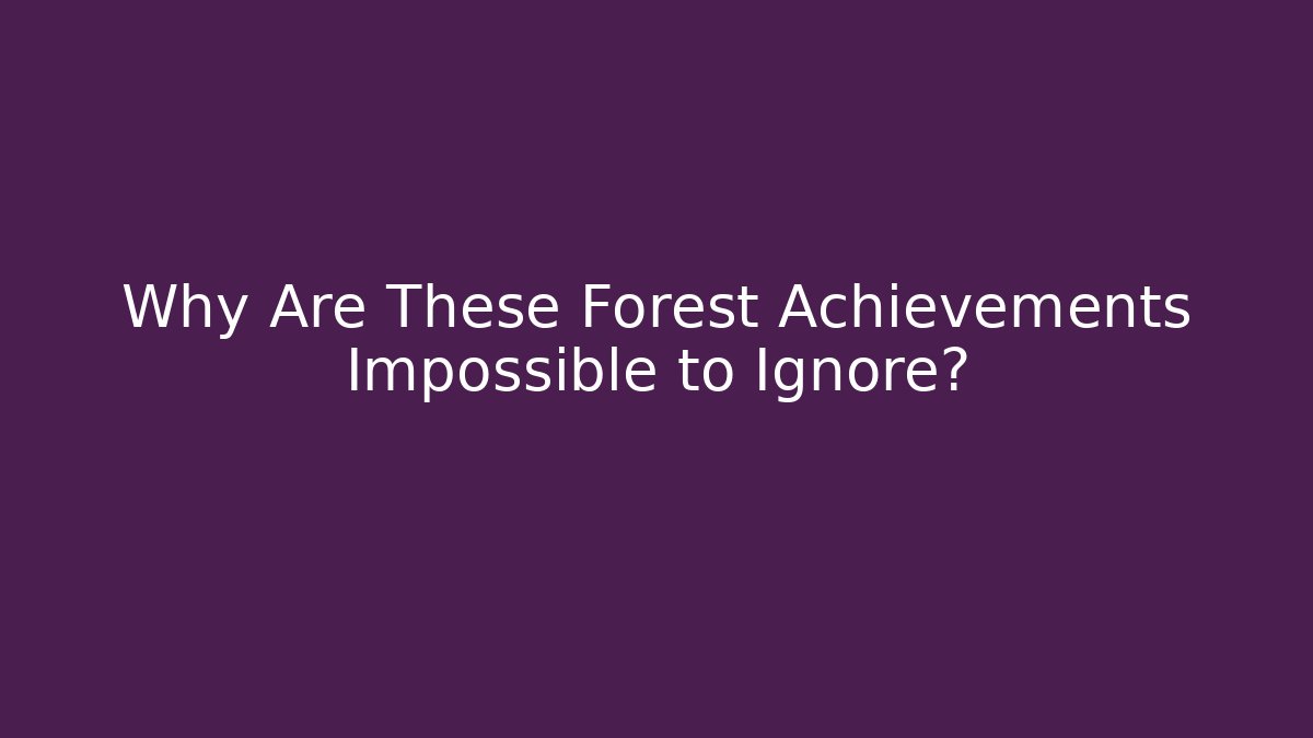 Why Are These Forest Achievements Impossible to Ignore?