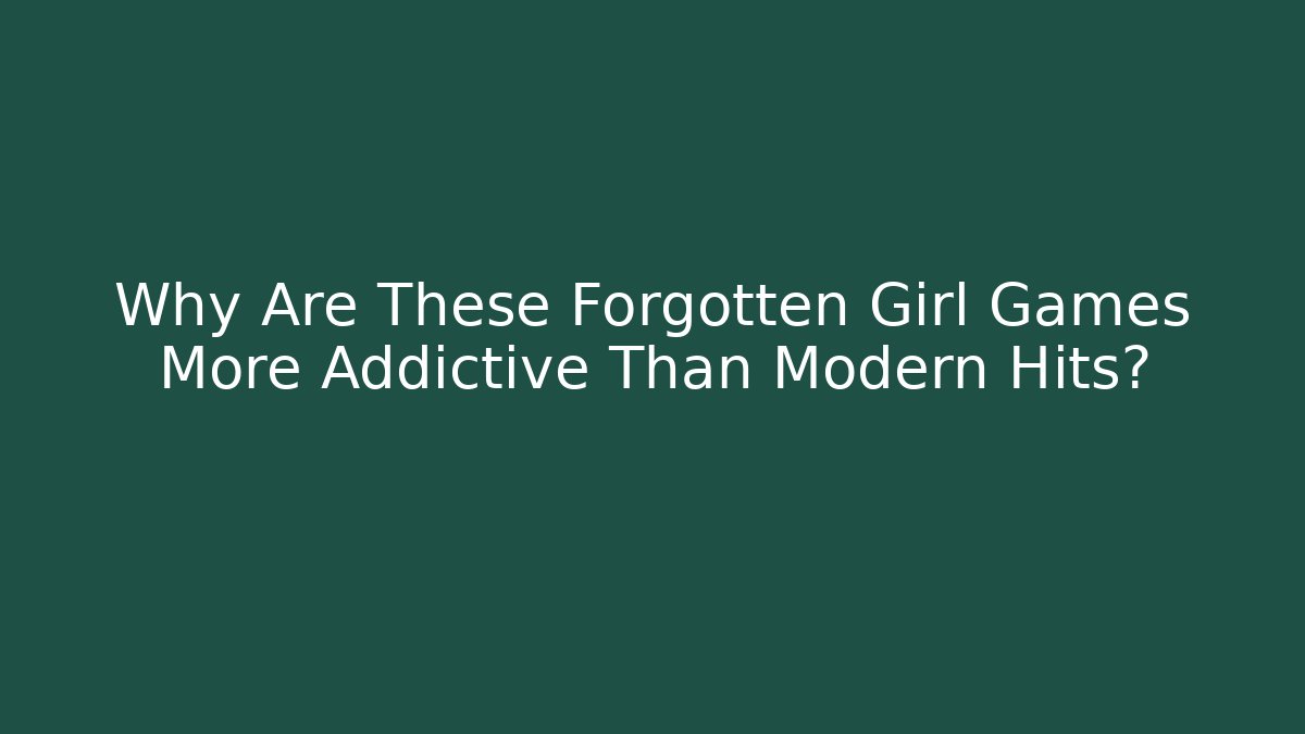 Why Are These Forgotten Girl Games More Addictive Than Modern Hits?