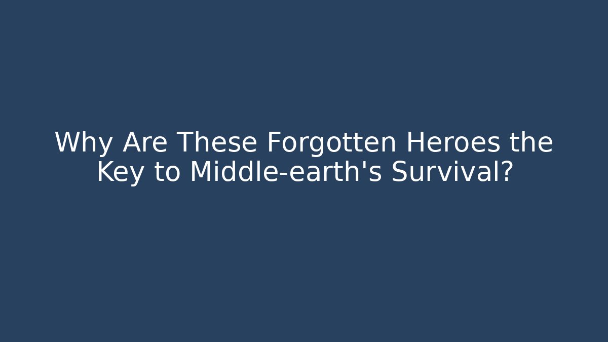Why Are These Forgotten Heroes the Key to Middle-earth’s Survival?