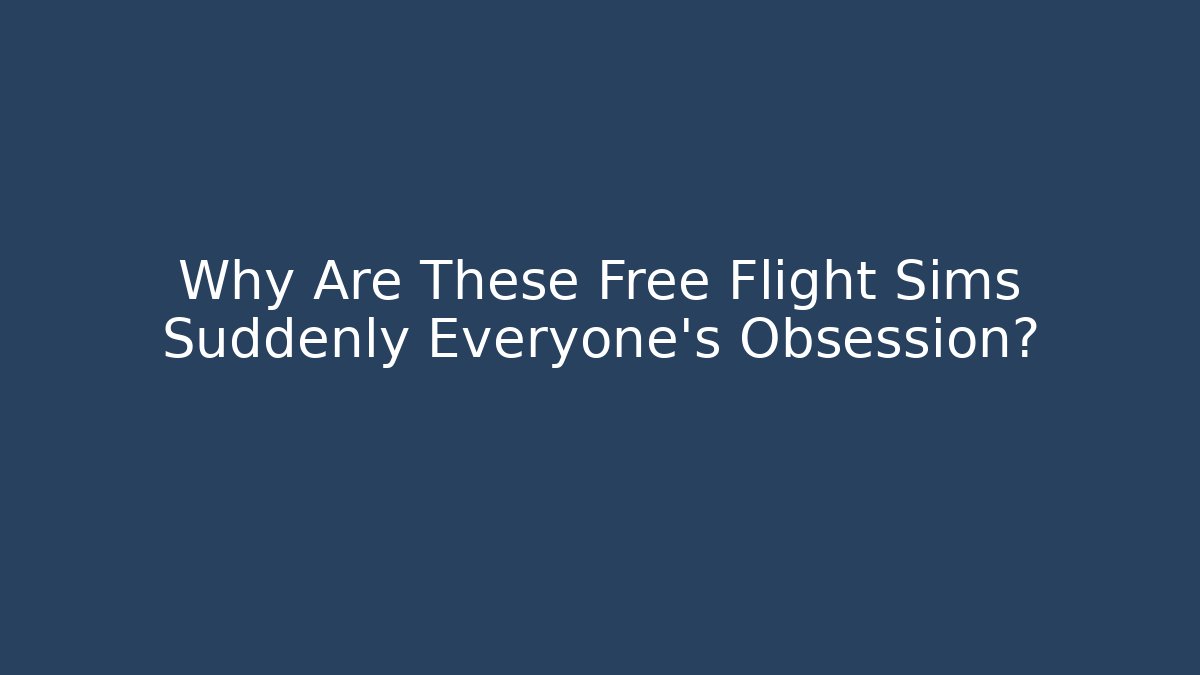 Why Are These Free Flight Sims Suddenly Everyone's Obsession?