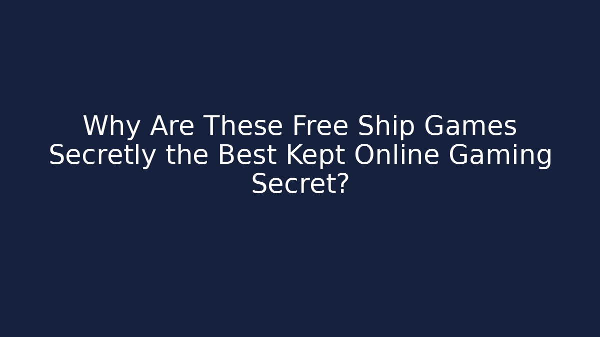 Why Are These Free Ship Games Secretly the Best Kept Online Gaming Secret?