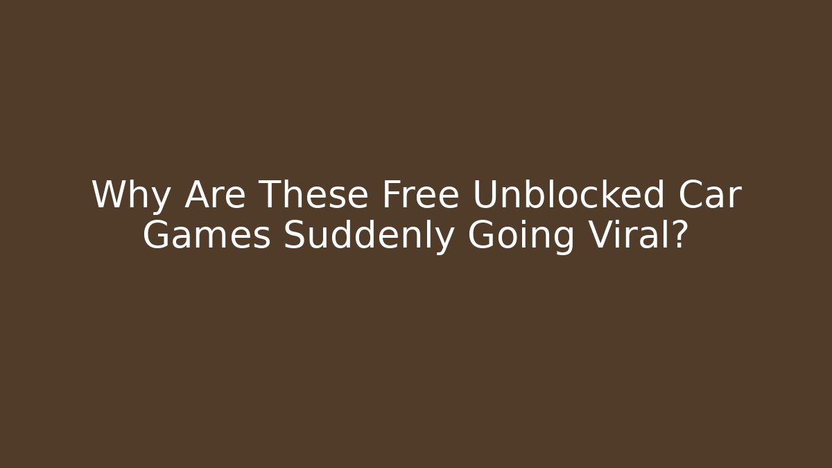 Why Are These Free Unblocked Car Games Suddenly Going Viral? - Critter Realm