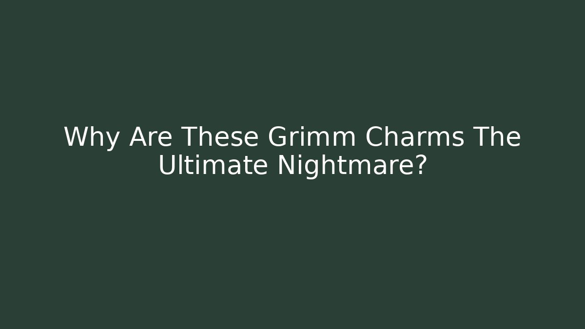 Why Are These Grimm Charms The Ultimate Nightmare?