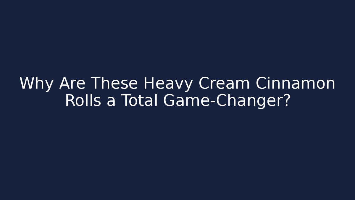 Why Are These Heavy Cream Cinnamon Rolls a Total Game-Changer?