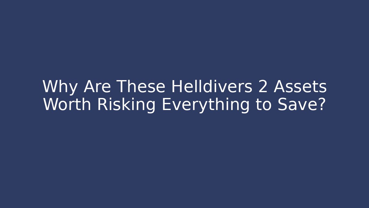 Why Are These Helldivers 2 Assets Worth Risking Everything to Save?