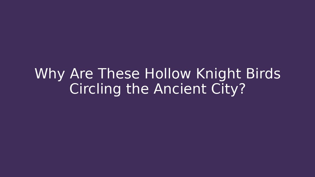 Why Are These Hollow Knight Birds Circling the Ancient City?