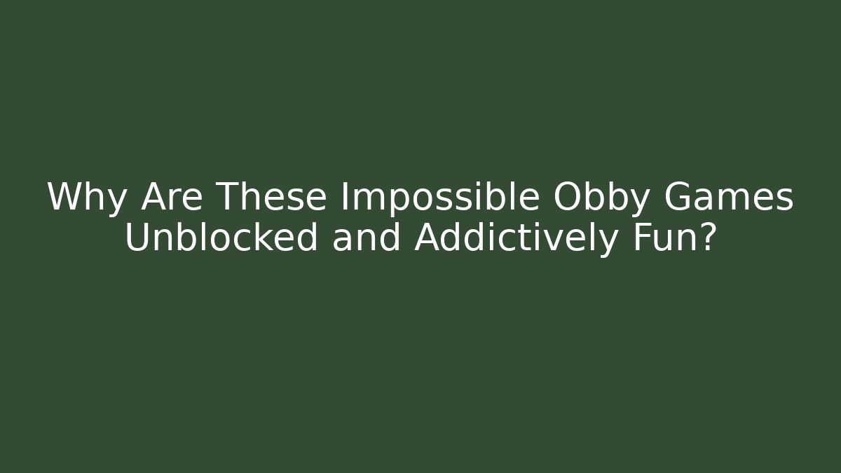 Why Are These Impossible Obby Games Unblocked and Addictively Fun?