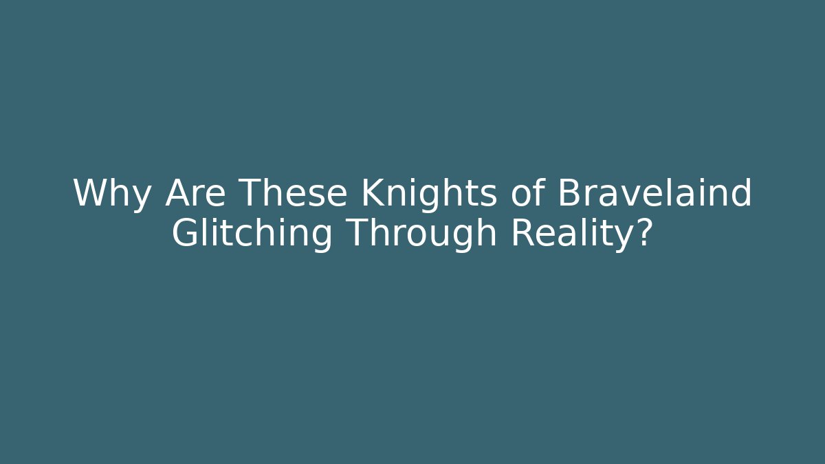Why Are These Knights of Bravelaind Glitching Through Reality?