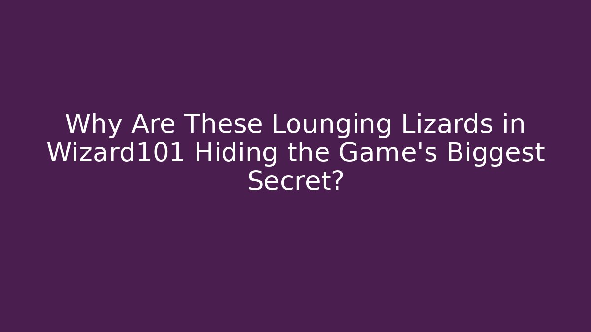 Why Are These Lounging Lizards in Wizard101 Hiding the Game’s Biggest Secret?