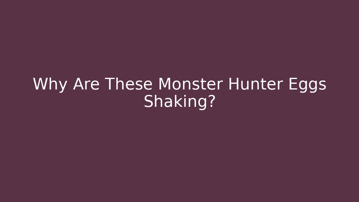 Why Are These Monster Hunter Eggs Shaking?
