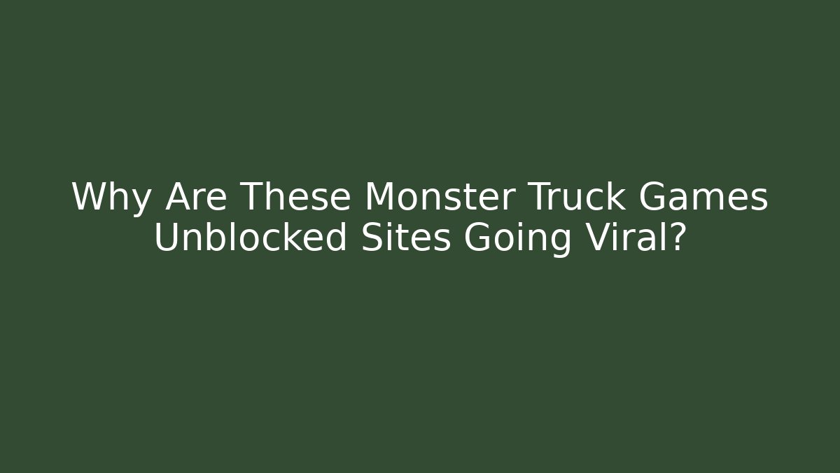 Why Are These Monster Truck Games Unblocked Sites Going Viral?