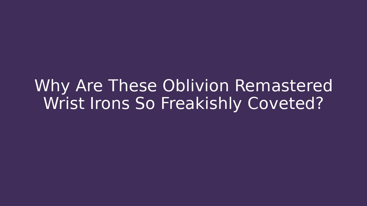 Why Are These Oblivion Remastered Wrist Irons So Freakishly Coveted?