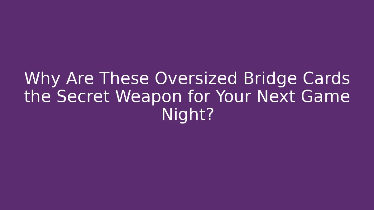Why Are These Oversized Bridge Cards the Secret Weapon for Your Next Game Night?