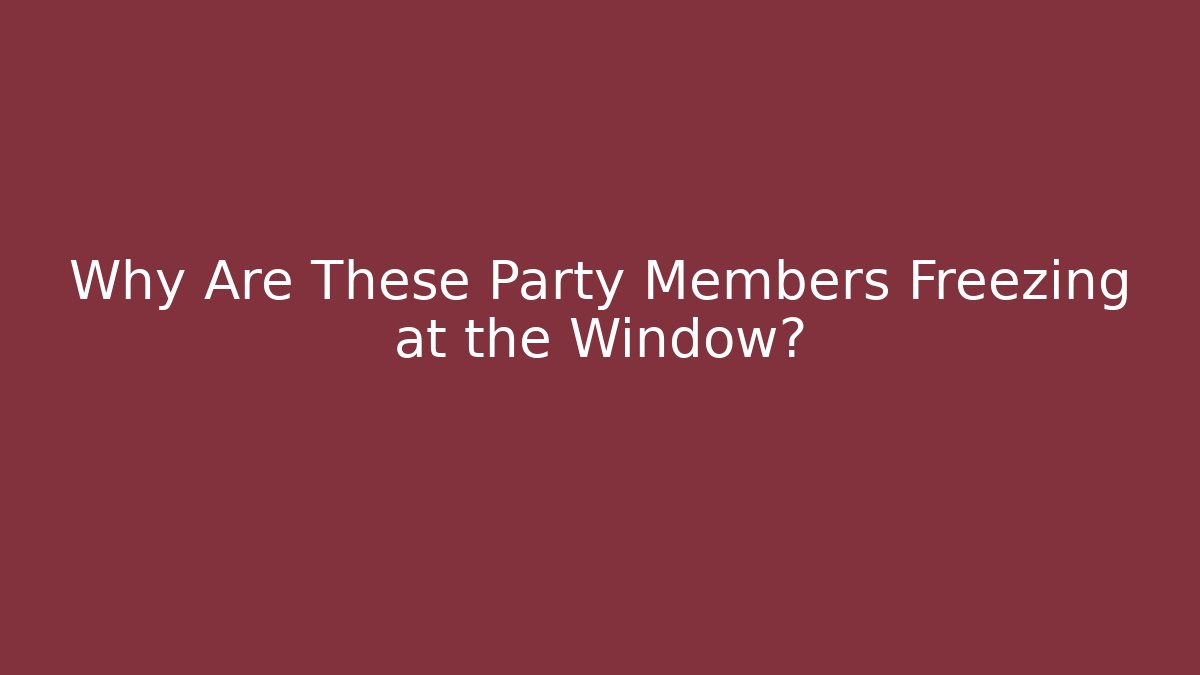 Why Are These Party Members Freezing at the Window?