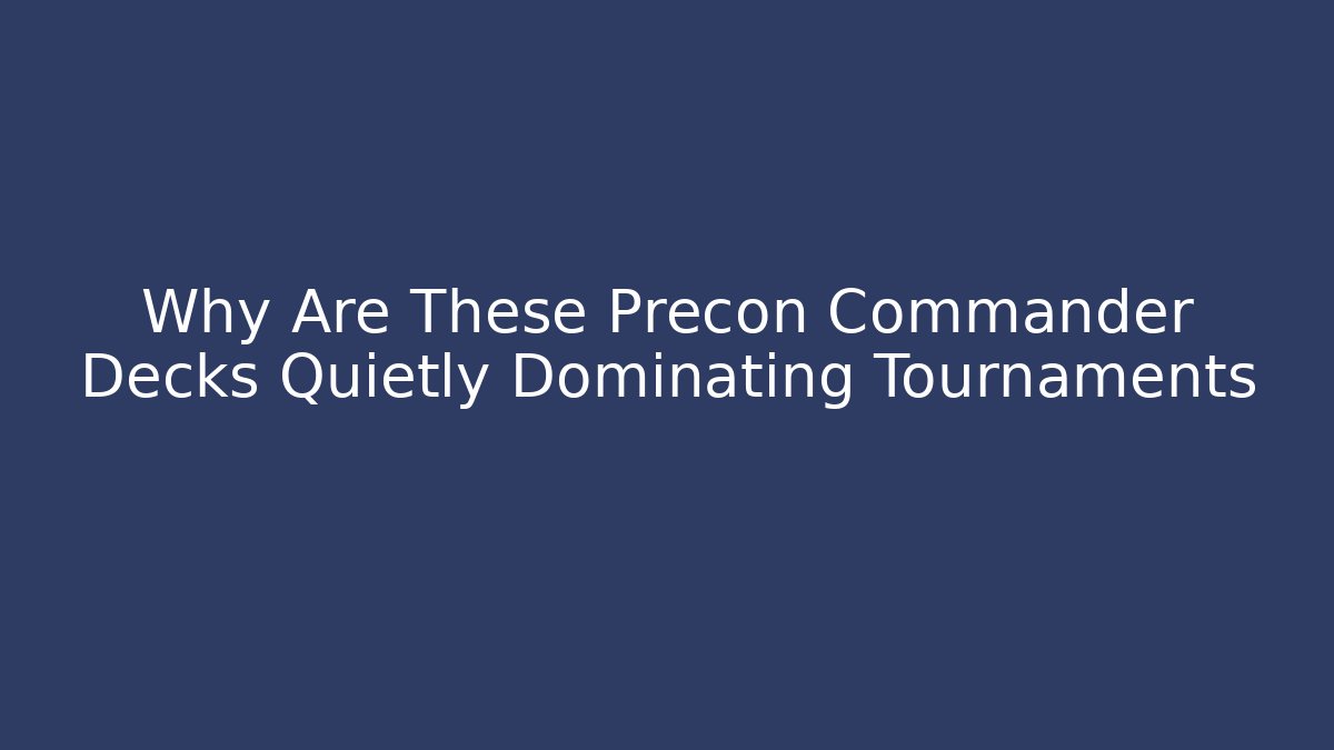 Why Are These Precon Commander Decks Quietly Dominating Tournaments