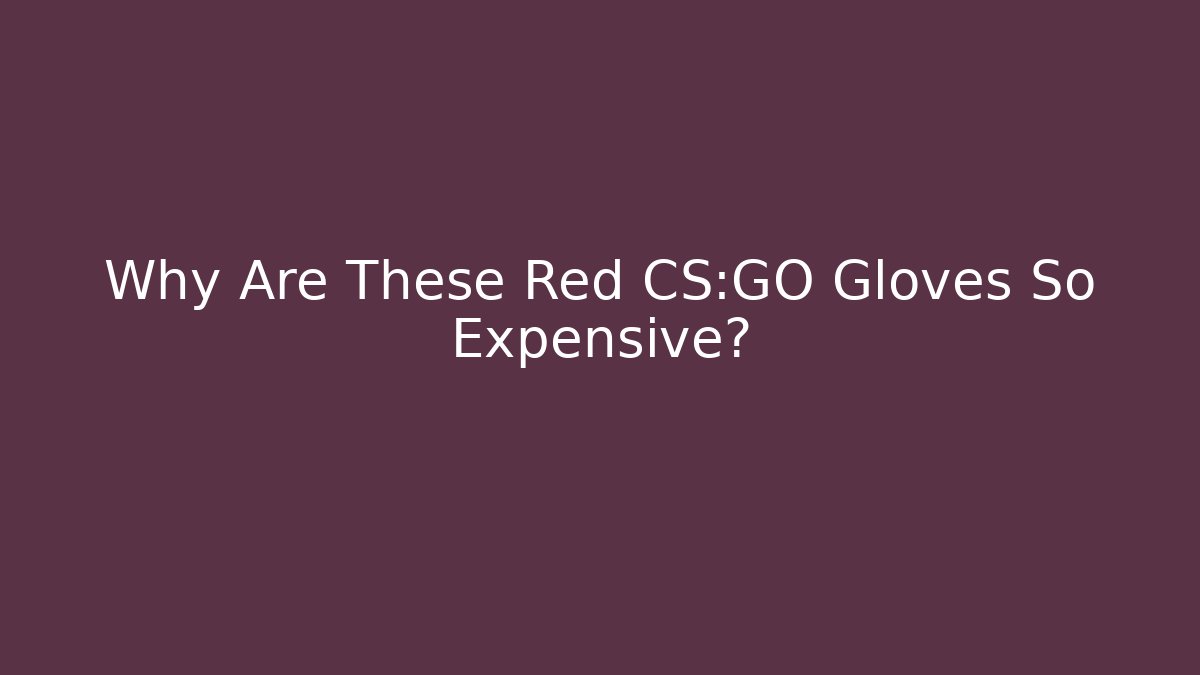 Why Are These Red CS:GO Gloves So Expensive? - Critter Realm