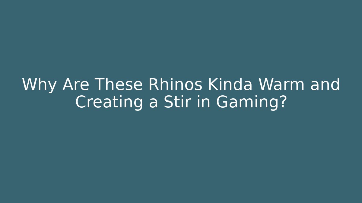 Why Are These Rhinos Kinda Warm and Creating a Stir in Gaming?