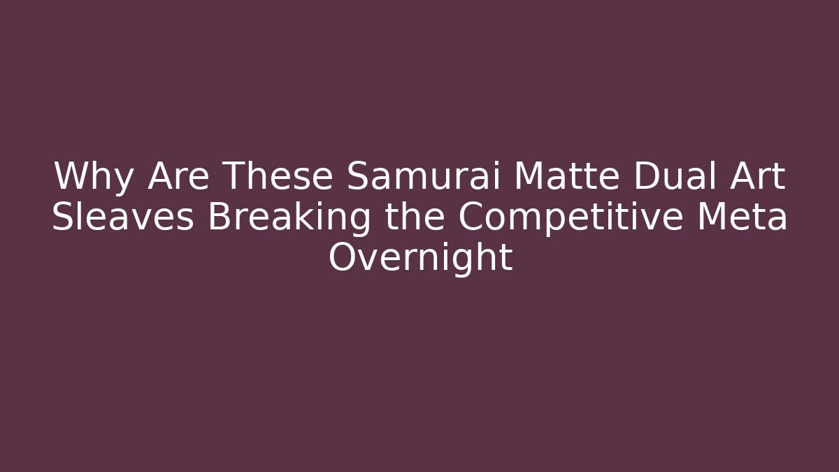 Why Are These Samurai Matte Dual Art Sleaves Breaking the Competitive Meta Overnight