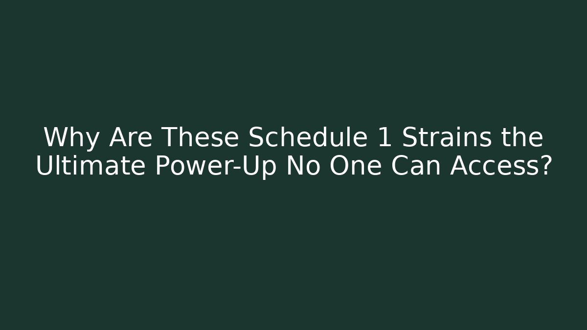 Why Are These Schedule 1 Strains the Ultimate Power-Up No One Can Access?