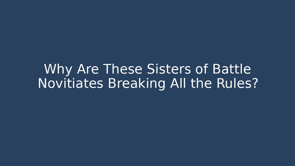 Why Are These Sisters of Battle Novitiates Breaking All the Rules?