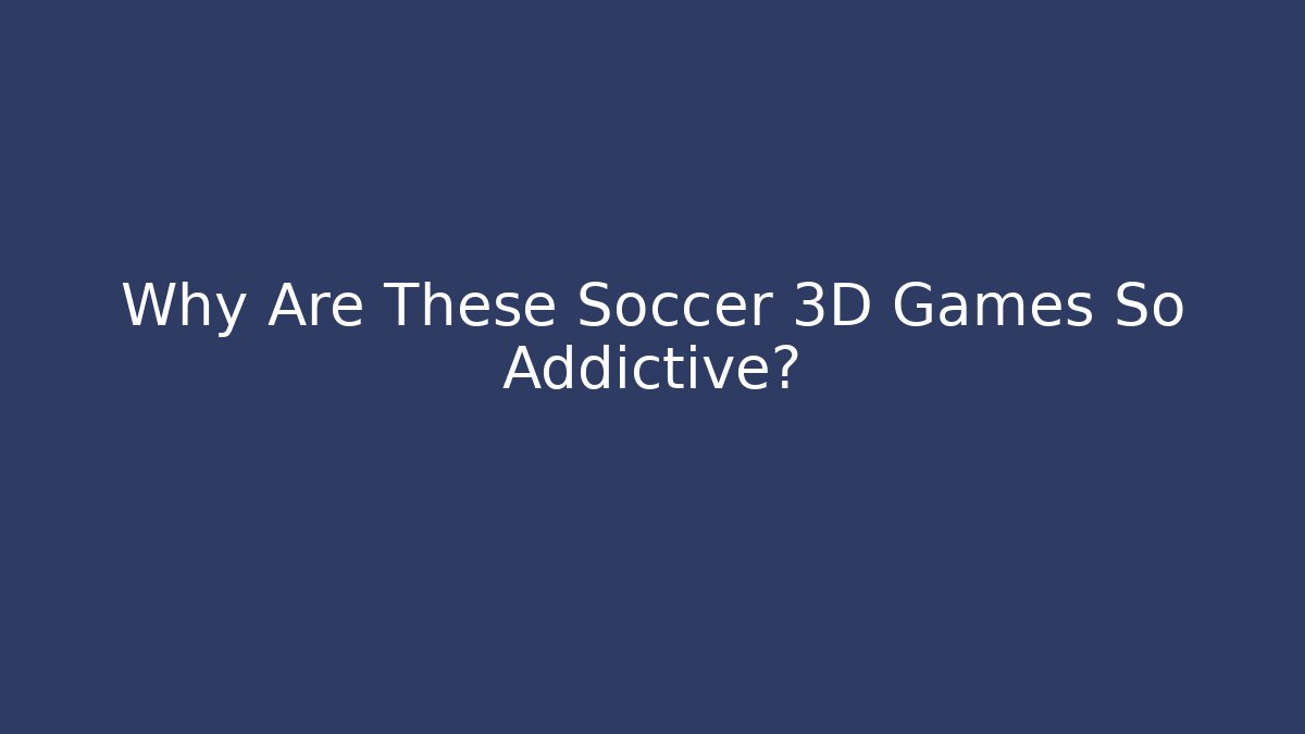 Why Are These Soccer 3D Games So Addictive?