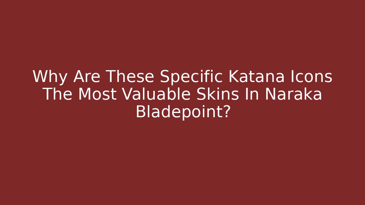Why Are These Specific Katana Icons The Most Valuable Skins In Naraka Bladepoint?