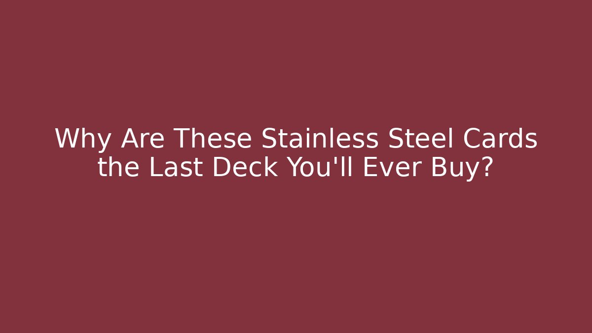 Why Are These Stainless Steel Cards the Last Deck You'll Ever Buy?