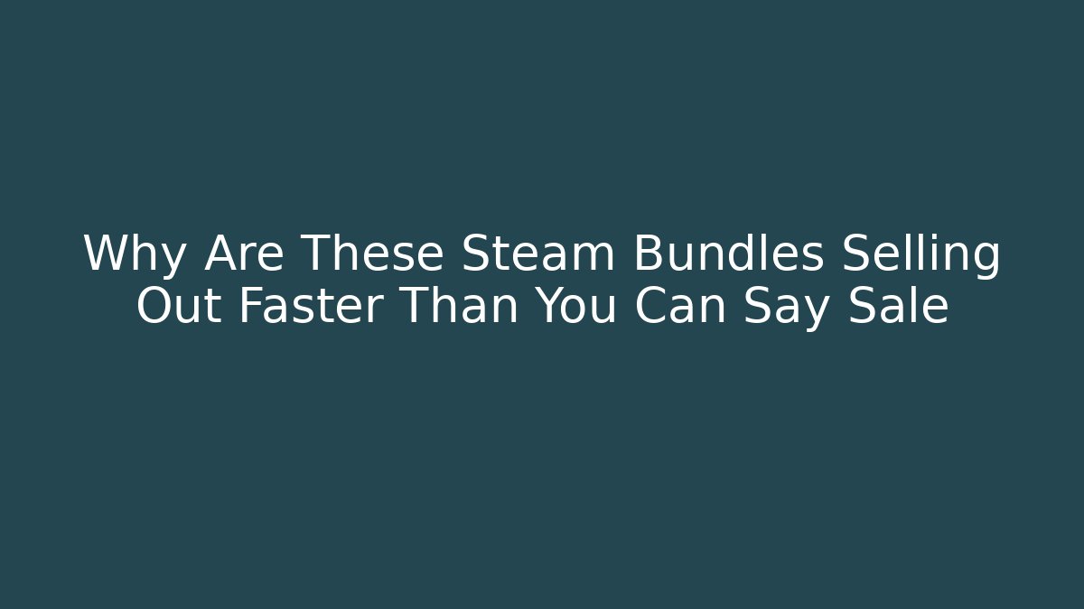 Why Are These Steam Bundles Selling Out Faster Than You Can Say Sale