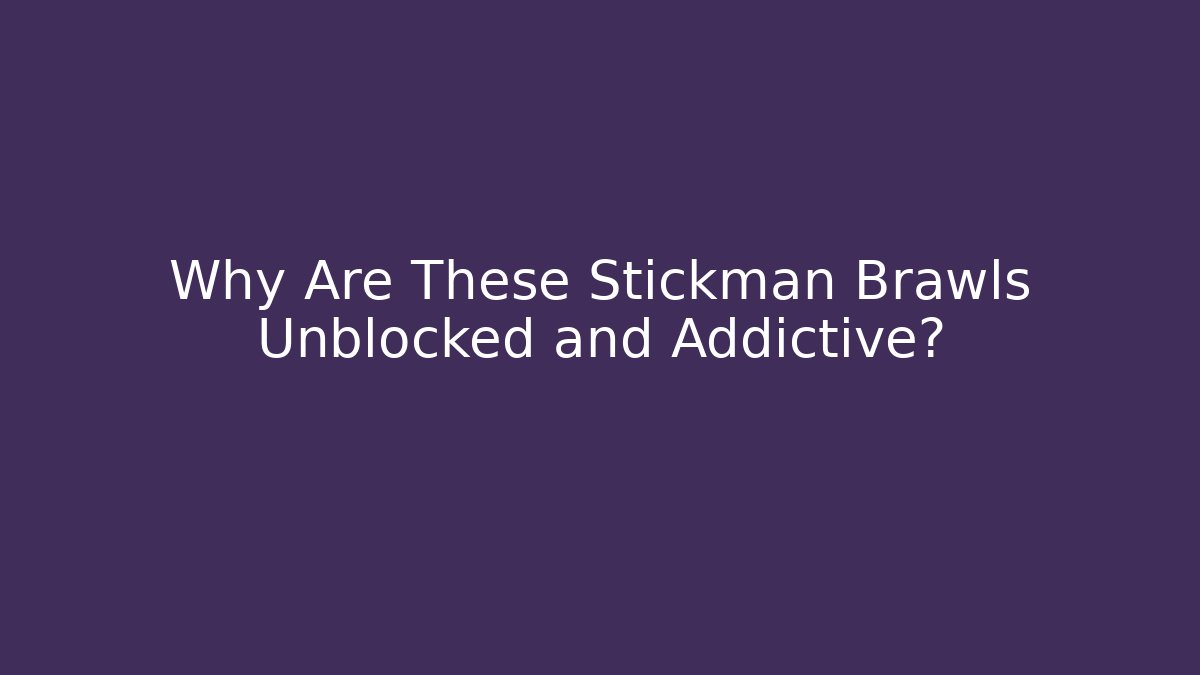 Why Are These Stickman Brawls Unblocked and Addictive?