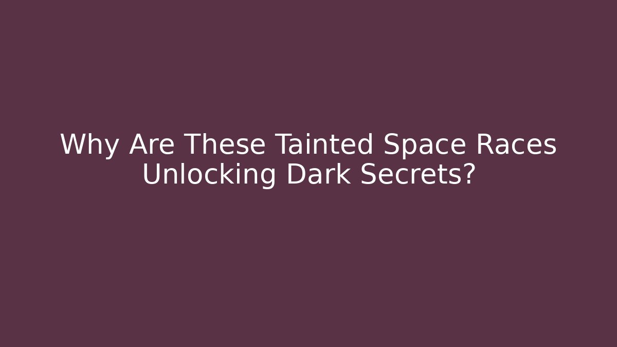 Why Are These Tainted Space Races Unlocking Dark Secrets?