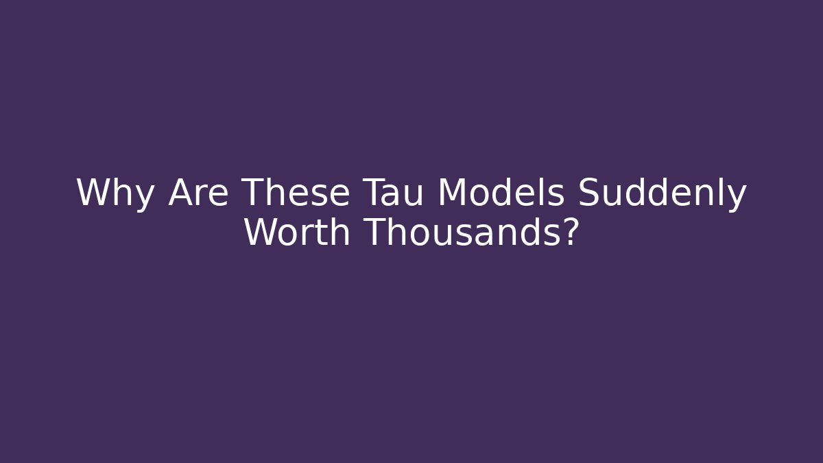 Why Are These Tau Models Suddenly Worth Thousands?