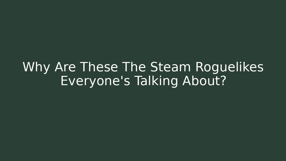 Why Are These The Steam Roguelikes Everyone’s Talking About?