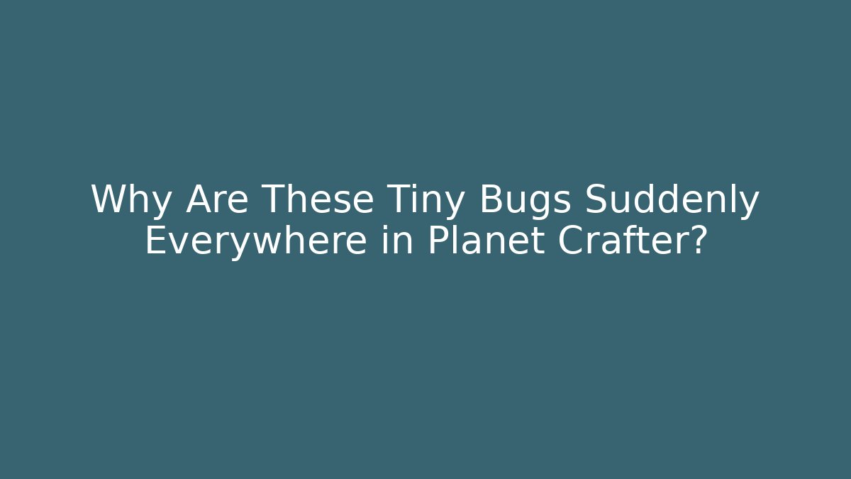 Why Are These Tiny Bugs Suddenly Everywhere in Planet Crafter?