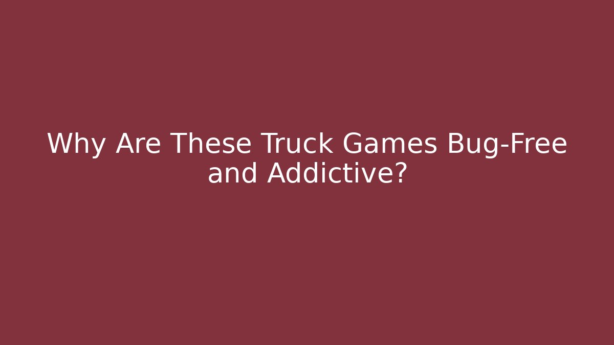 Why Are These Truck Games Bug-Free and Addictive? - Critter Realm