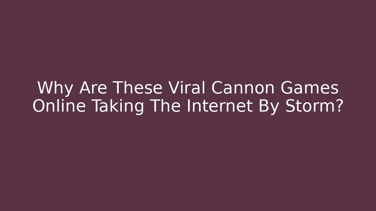 Why Are These Viral Cannon Games Online Taking The Internet By Storm?