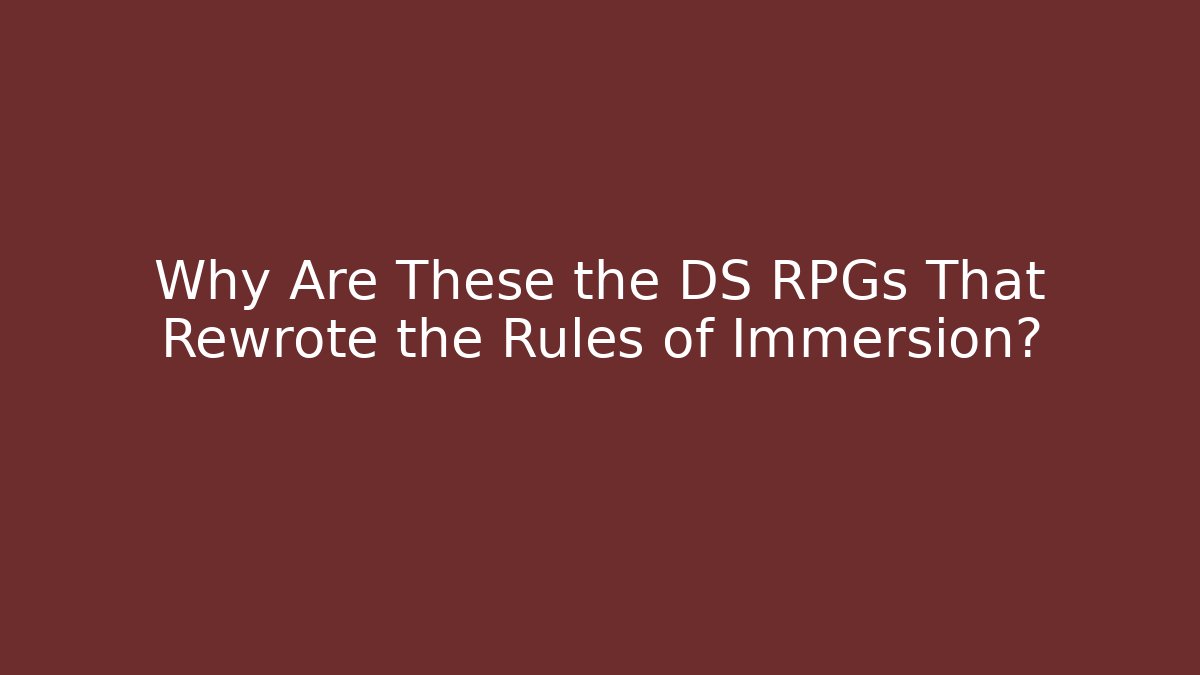 Why Are These the DS RPGs That Rewrote the Rules of Immersion?