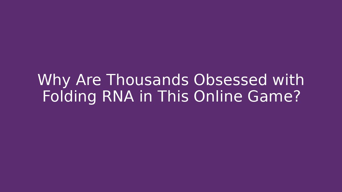 Why Are Thousands Obsessed with Folding RNA in This Online Game?