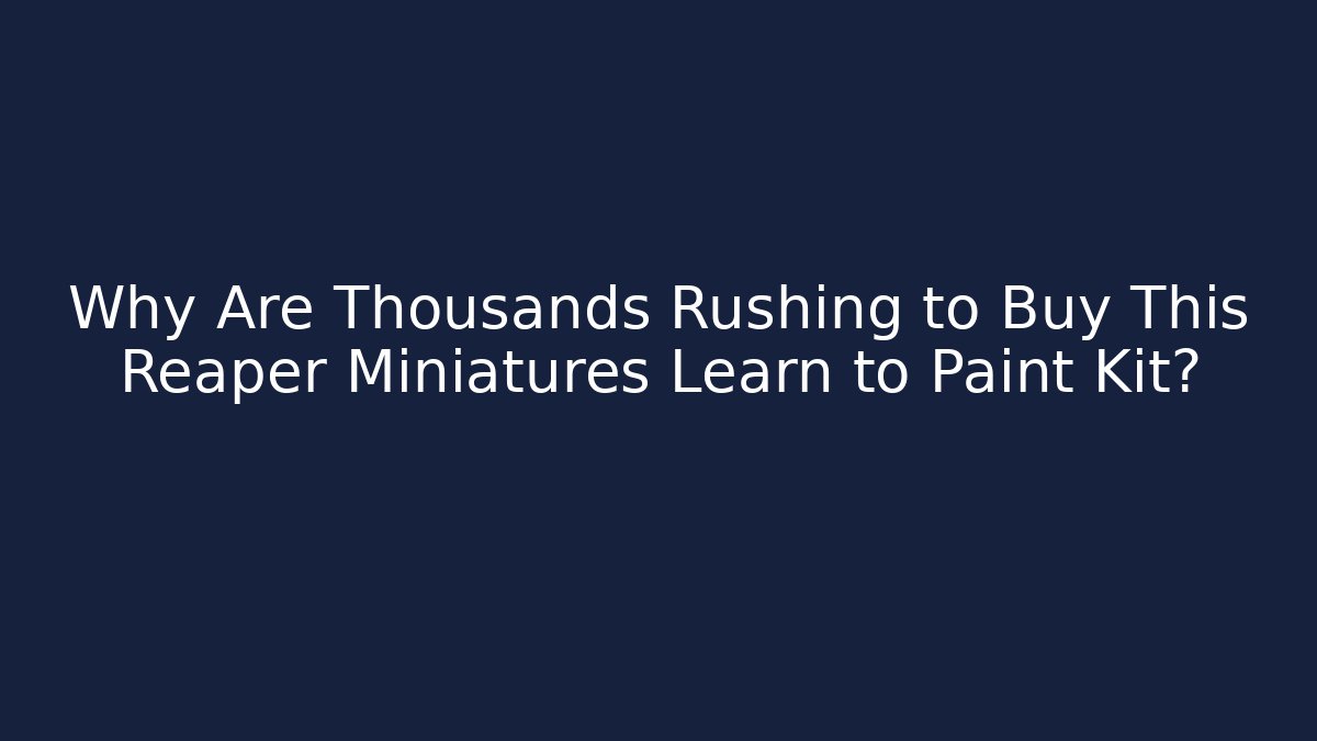 Why Are Thousands Rushing to Buy This Reaper Miniatures Learn to Paint Kit?