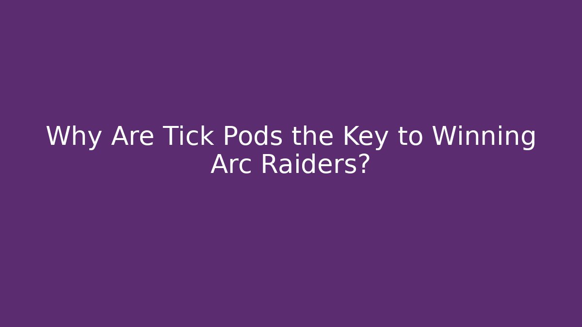 Why Are Tick Pods the Key to Winning Arc Raiders?