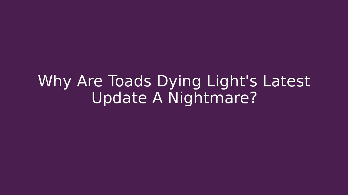 Why Are Toads Dying Light's Latest Update A Nightmare?