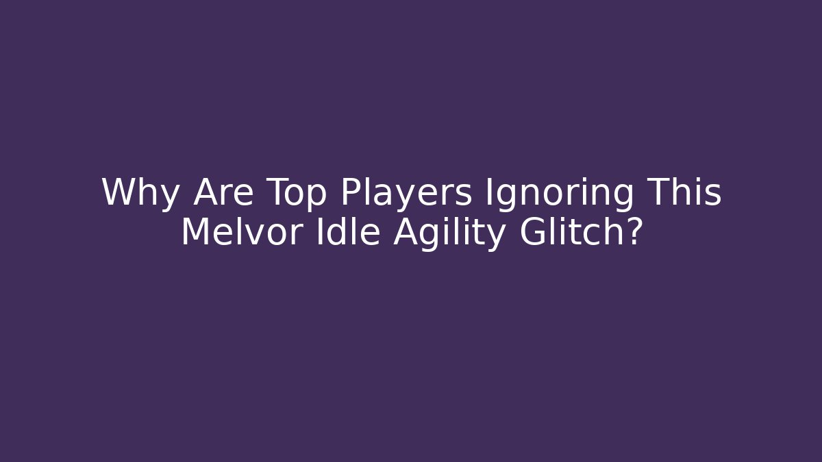 Why Are Top Players Ignoring This Melvor Idle Agility Glitch?