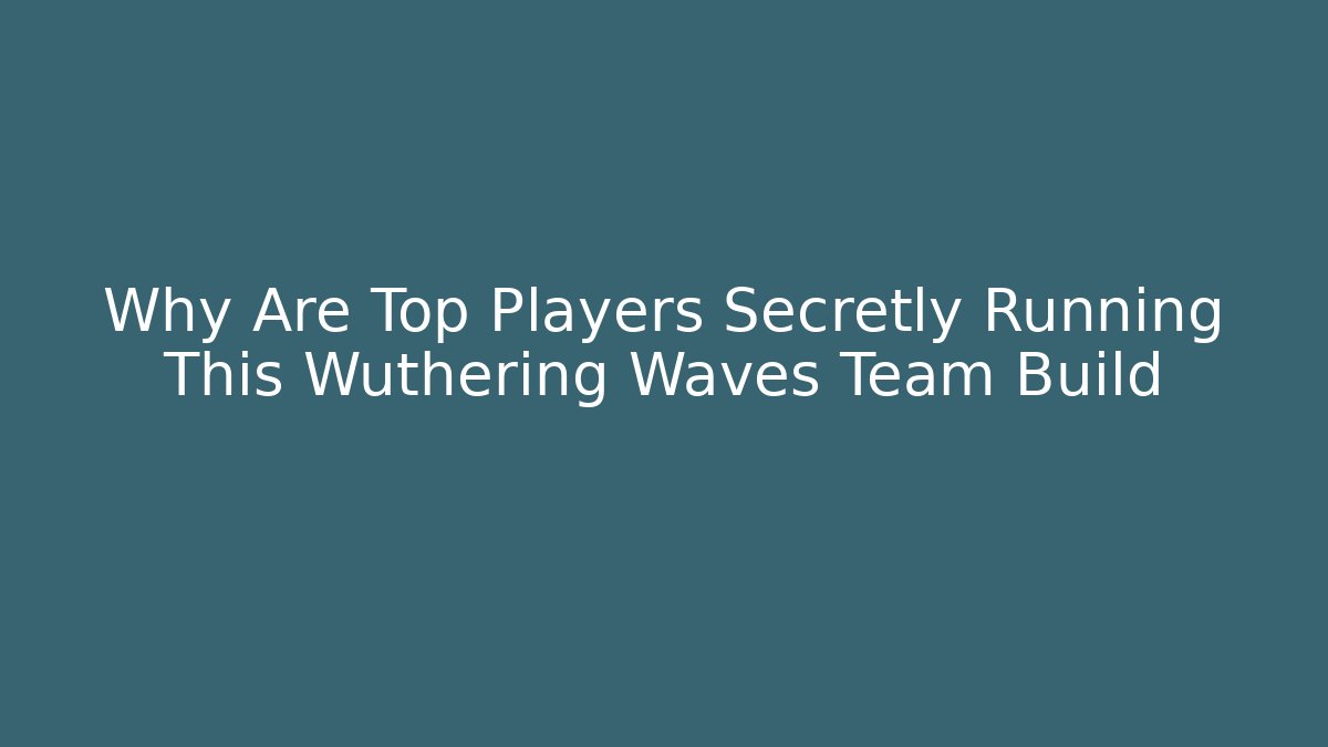 Why Are Top Players Secretly Running This Wuthering Waves Team Build