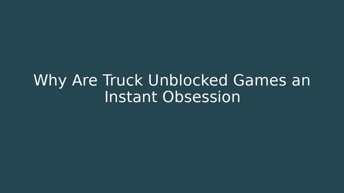Why Are Truck Unblocked Games an Instant Obsession
