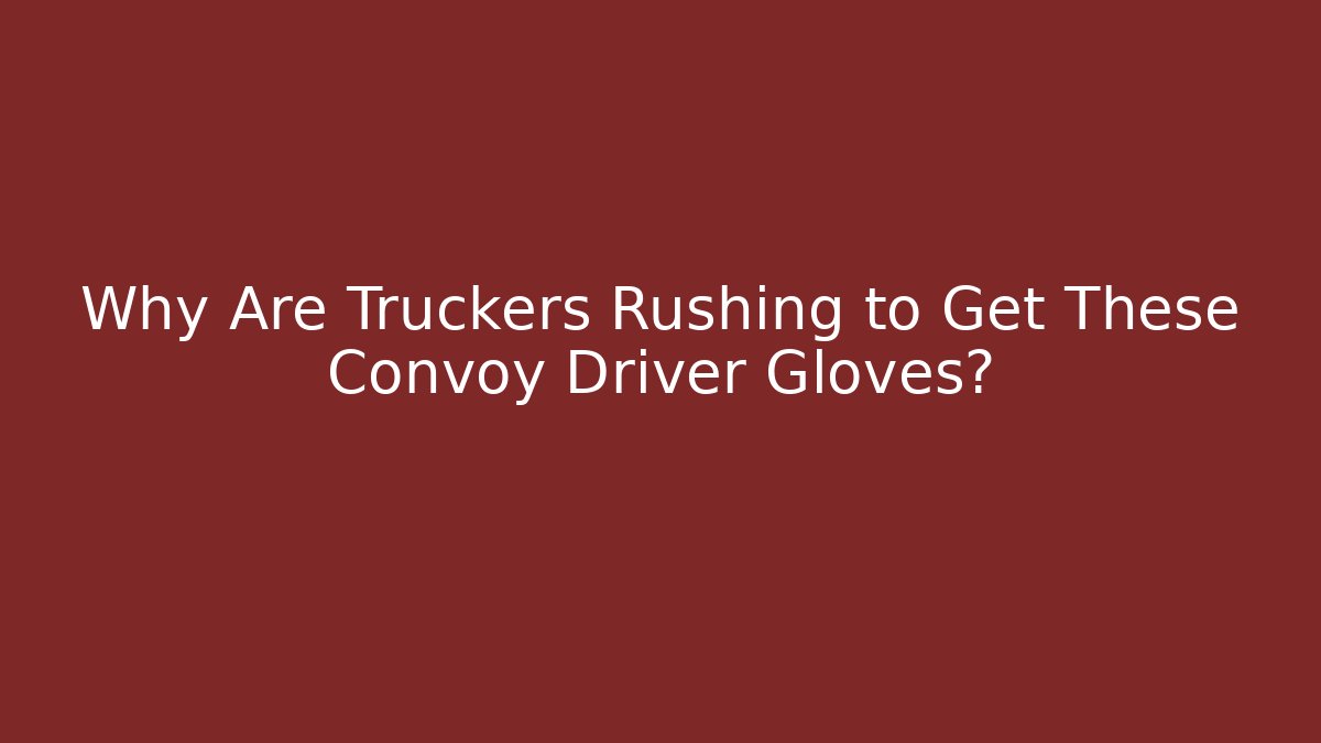 Why Are Truckers Rushing to Get These Convoy Driver Gloves?