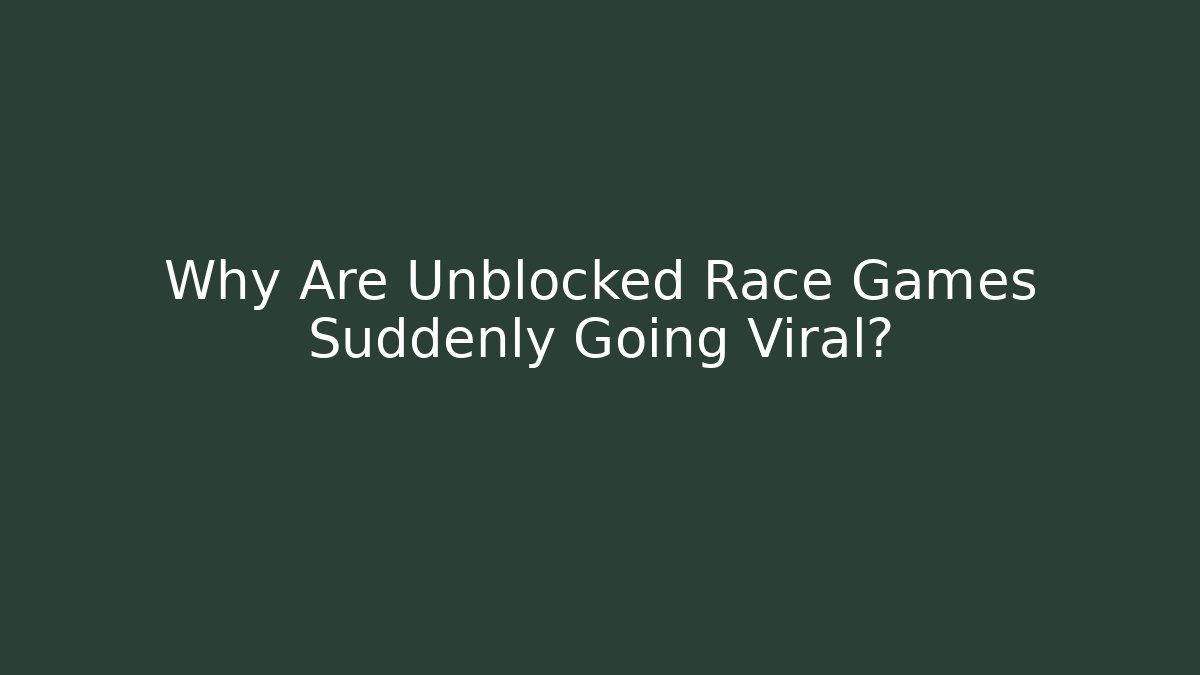 Why Are Unblocked Race Games Suddenly Going Viral?