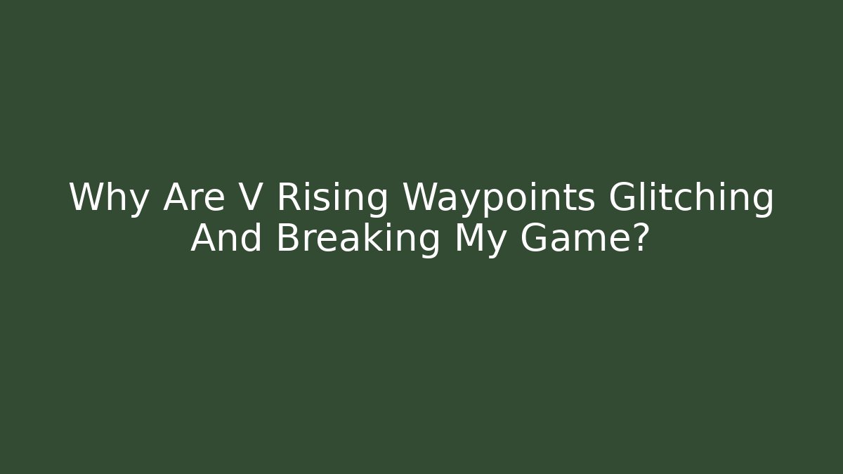 Why Are V Rising Waypoints Glitching And Breaking My Game?