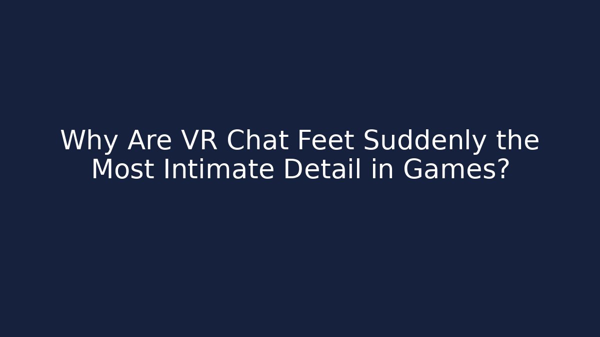 Why Are VR Chat Feet Suddenly the Most Intimate Detail in Games? - Critter Realm