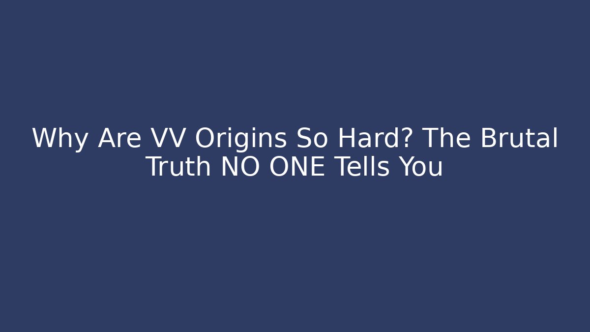 Why Are VV Origins So Hard? The Brutal Truth NO ONE Tells You